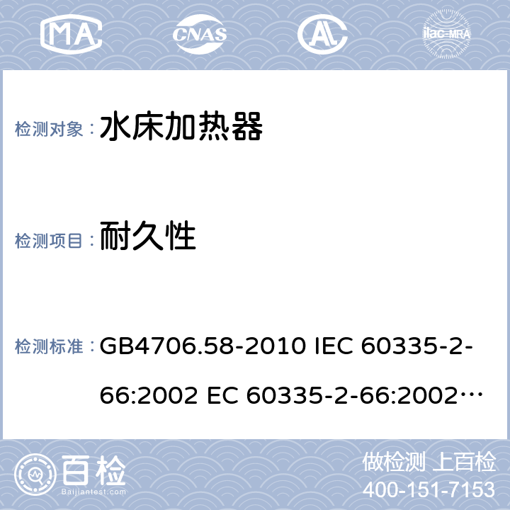 耐久性 家用和类似用途电器的安全 水床加热器的特殊要求 GB4706.58-2010 IEC 60335-2-66:2002 EC 60335-2-66:2002/AMD1:2008 IEC 60335-2-66:2002/AMD2:2011 EN 60335-2-66:2003 18
