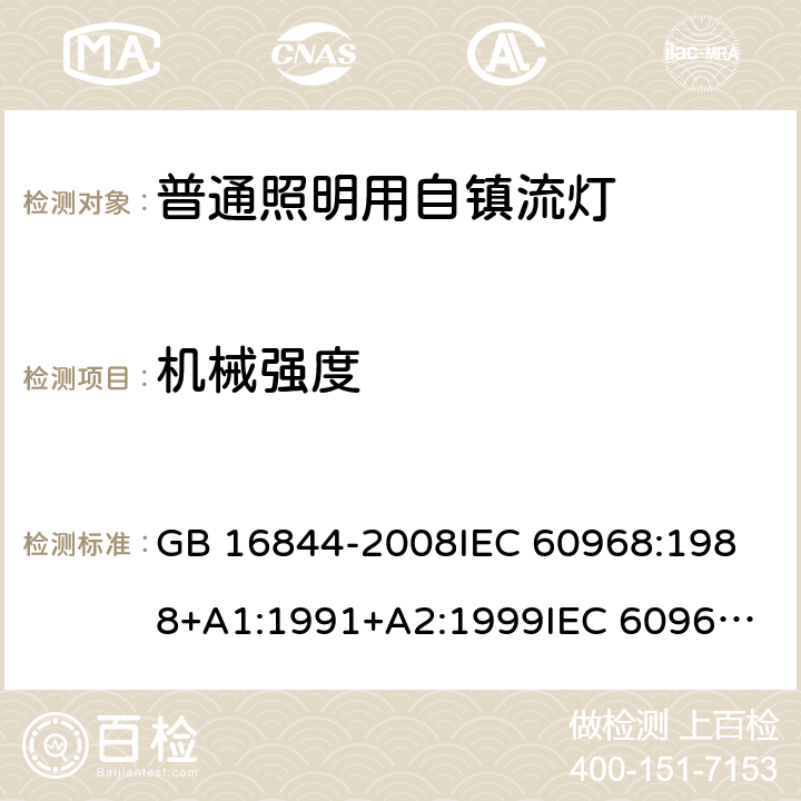 机械强度 普通照明用自镇流灯的安全要求 GB 16844-2008
IEC 60968:1988+A1:1991+A2:1999
IEC 60968:2012
IEC 60968:2015
EN 60968:2013
EN 60968:2013+A11:2014
EN 60968:2015
AS/NZS 60968:2001 8