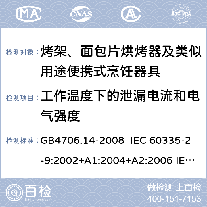 工作温度下的泄漏电流和电气强度 家用和类似用途电器的安全 烤架、面包片烘烤器及类似用途便携式烹饪器具的特殊要求 GB4706.14-2008 IEC 60335-2-9:2002+A1:2004+A2:2006 IEC 60335-2-9:2008+A1:2012+A2:2016，IEC 60335-2-9:2019 EN 60335-2-9:2003+A1:A13 EN 60335-2-9:2016 13