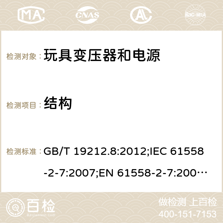 结构 电力变压器、电源、电抗器和类似产品的安全 第2-7部分：玩具变压器和电源的特殊要求 GB/T 19212.8:2012;IEC 61558-2-7:2007;EN 61558-2-7:2007;AS/NZS 61558.2.7：2008+A1：2012 19