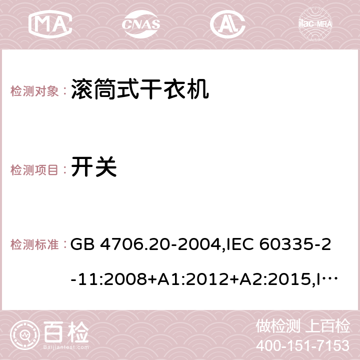 开关 家用和类似用途电器的安全 第2-11部分：滚筒式干衣机的特殊要求 GB 4706.20-2004,IEC 60335-2-11:2008+A1:2012+A2:2015,IEC 60335-2-11:2019,AS/NZS 60335.2.11:2002+A1:2004+A2:2007,AS/NZS 60335.2.11:2009+A1:2010+A2:2014+A3:2015+A4:2015,AS/NZS 60335.2.11:2017,EN 60335-2-11:2010+A11:2012+A1:2015+A2:2018 附录H