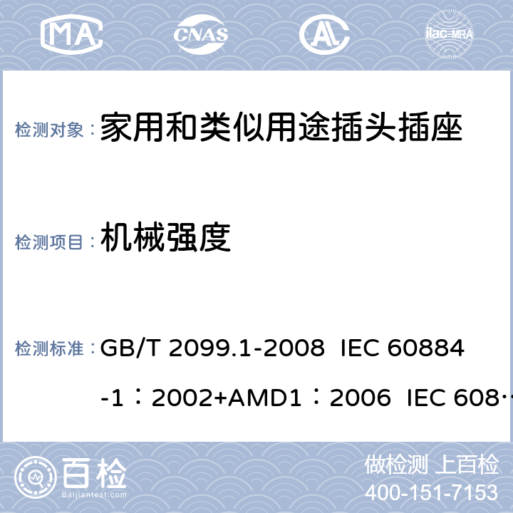 机械强度 家用和类似用途插头插座 第1部分:通用要求 GB/T 2099.1-2008 IEC 60884-1：2002+AMD1：2006 IEC 60884-1：2002+AMD2：2013 24