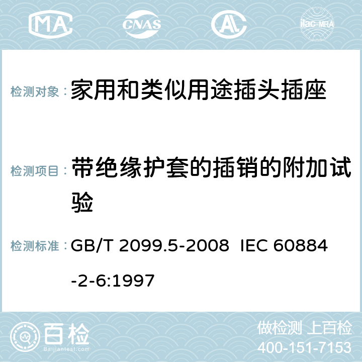 带绝缘护套的插销的附加试验 家用和类似用途插头插座 第2部分:固定式有联锁带开关插座的特殊要求 GB/T 2099.5-2008 IEC 60884-2-6:1997 30