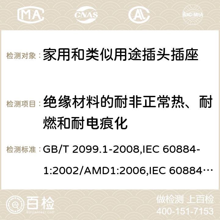 绝缘材料的耐非正常热、耐燃和耐电痕化 家用和类似用途插头插座 第1部分：通用要求 GB/T 2099.1-2008,IEC 60884-1:2002/AMD1:2006,IEC 60884-1:2002+AMD1:2006+AMD2:2013 28