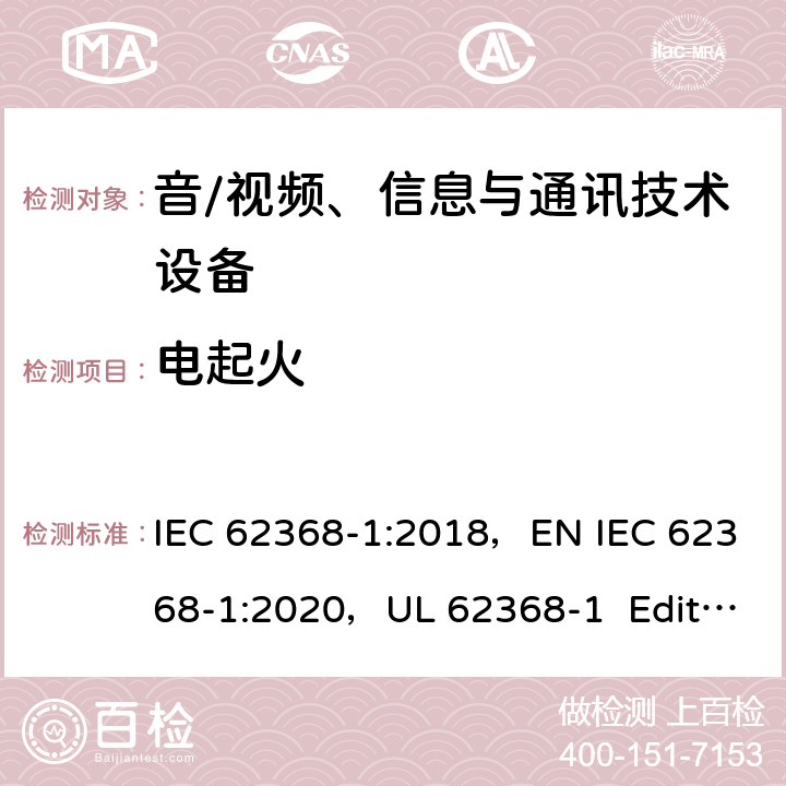 电起火 音/视频、信息与通讯技术设备 第1部分：安全要求 IEC 62368-1:2018，EN IEC 62368-1:2020，UL 62368-1 Edition 3(2019)， CAN/CSA-C22.2 NO. 62368-1-19 6