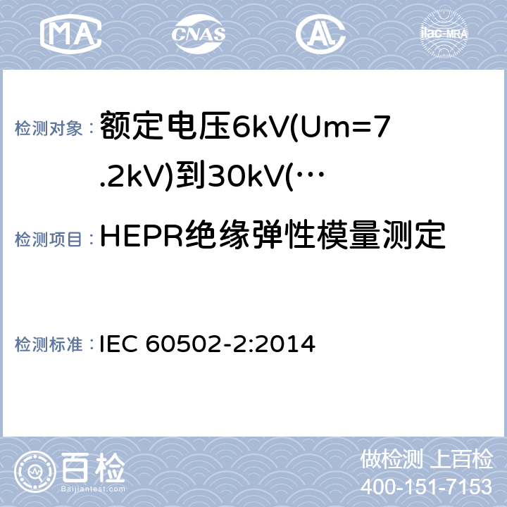 HEPR绝缘弹性模量测定 额定电压1kV(Um=1.2kV)到30kV(Um=36kV)挤包绝缘电力电缆及附件 第2部分：额定电压6kV(Um=7.2kV)到30kV(Um=36kV)电缆 IEC 60502-2:2014 19.21