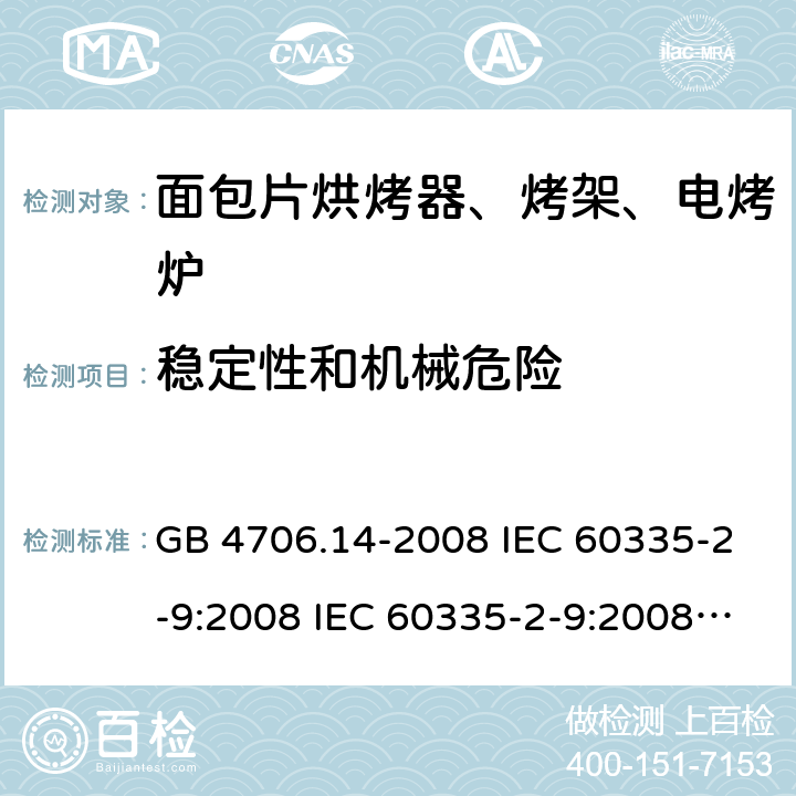 稳定性和机械危险 家用和类似用途电器的安全 面包片烘烤器、烤架、电烤炉及类似用途器具的特殊要求 GB 4706.14-2008 IEC 60335-2-9:2008 IEC 60335-2-9:2008/AMD1:2012 IEC 60335-2-9:2008/AMD2:2016 IEC 60335-2-9:2002 IEC 60335-2-9:2002/AMD1:2004 IEC 60335-2-9:2002/AMD2:2006 EN 60335-2-9:2003 20