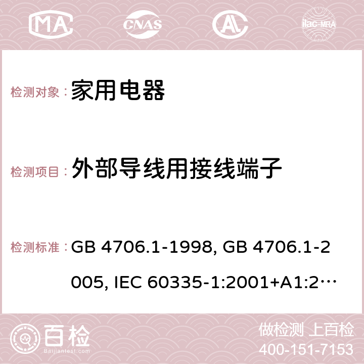 外部导线用接线端子 家用和类似用途电器的安全 第1部分 通用要求 GB 4706.1-1998, GB 4706.1-2005, IEC 60335-1:2001+A1:2004+A2:2006, IEC 60335-1:2010+A1:2013+A2:2016, IEC 60335-1:2020, EN 60335-1:2002+A1:2004+A11:2004+A12:2006+A2:2006 ,EN 60335-1:2012+AC:2014 +A11:2014+A13:2017+A1:2019+A14:2019+A2:2019 26