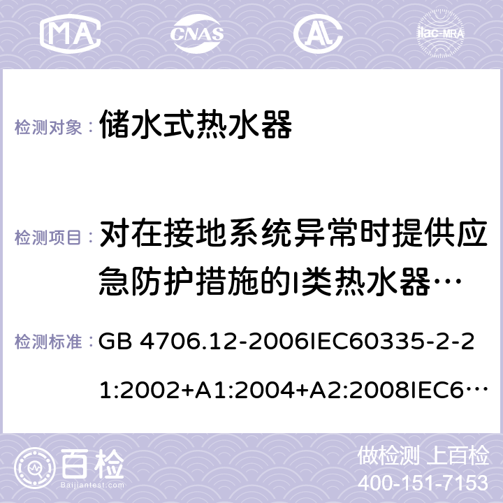 对在接地系统异常时提供应急防护措施的I类热水器的附加要求 家用和类似用途电器的安全 储水式热水器的特殊要求 GB 4706.12-2006IEC60335-2-21:2002+A1:2004+A2:2008IEC60335-2-21:2012 附录AA