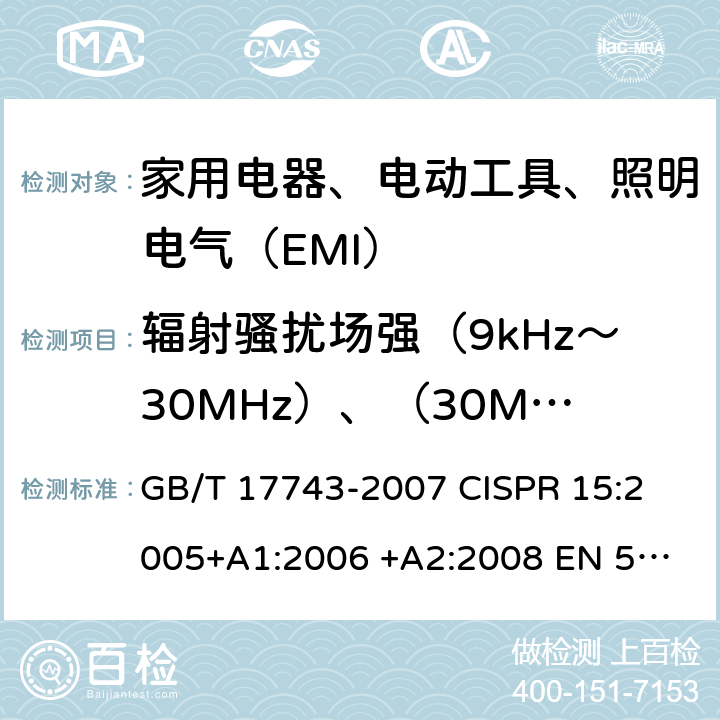 辐射骚扰场强（9kHz～30MHz）、（30MHz～300MHz） 电气照明和类似设备的无线电骚扰特性的限值和测量方法 GB/T 17743-2007 
CISPR 15:2005+A1:2006 +A2:2008 
EN 55015:2006+A1:2007+
A2: 2009 4.4