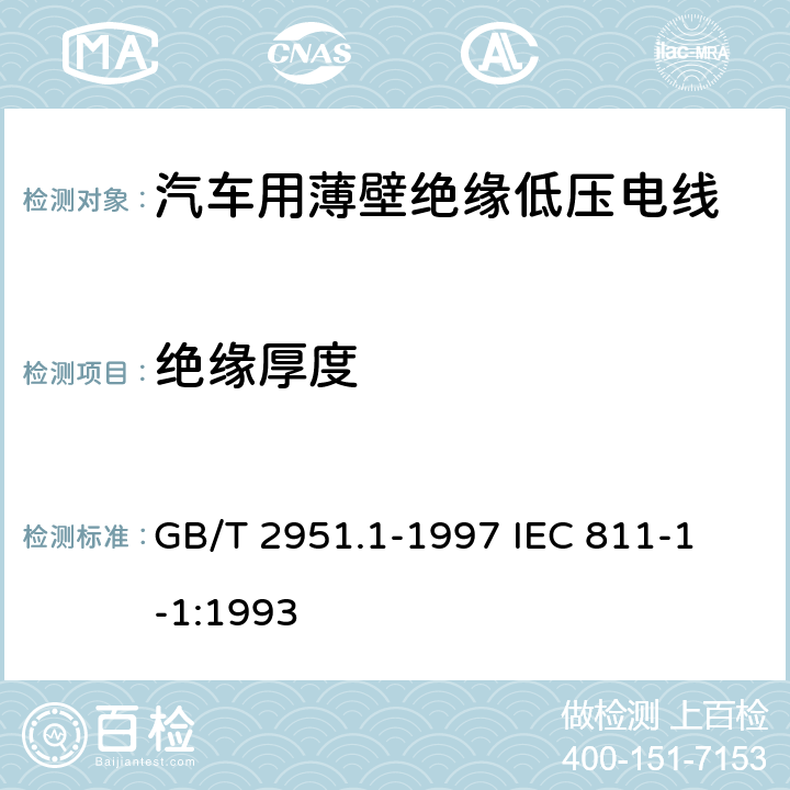 绝缘厚度 电缆绝缘和护套材料通用试验方法第1部分:通用试验方法第1节:厚度和外形尺寸测量--机械性能试验 GB/T 2951.1-1997
 IEC 811-1-1:1993