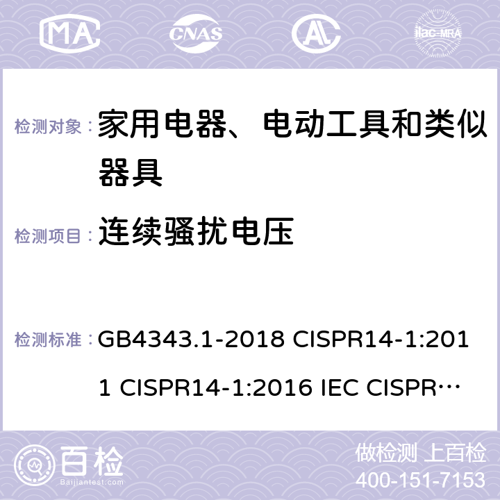 连续骚扰电压 家用电器、电动工具和类似器具的电磁兼容要求 第1部分：发射 GB4343.1-2018 CISPR14-1:2011 CISPR14-1:2016 IEC CISPR 14-1：2020 EN55014-1:2017/A11:2020 AS/NZS CISPR14.1:2013 5