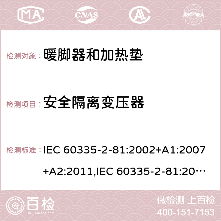 安全隔离变压器 家用和类似用途电器的安全 第2-81部分:暖脚器和加热垫的特殊要求 IEC 60335-2-81:2002+A1:2007+A2:2011,IEC 60335-2-81:2015 + A1:2017,AS/NZS 60335.2.81:2015+A1:2017+A2:2018,EN 60335-2-81:2003+A1:2007+A2:2012 附录G