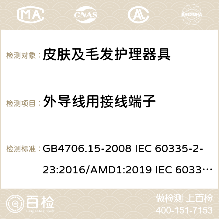 外导线用接线端子 家用和类似用途电器的安全 皮肤及毛发护理器具的特殊要求 GB4706.15-2008 IEC 60335-2-23:2016/AMD1:2019 IEC 60335-2-23:2003 IEC 60335-2-23:2016 IEC 60335-2-23:2003/AMD1:2008 IEC 60335-2-23:2003/AMD2:2012 EN 60335-2-23-2003 26