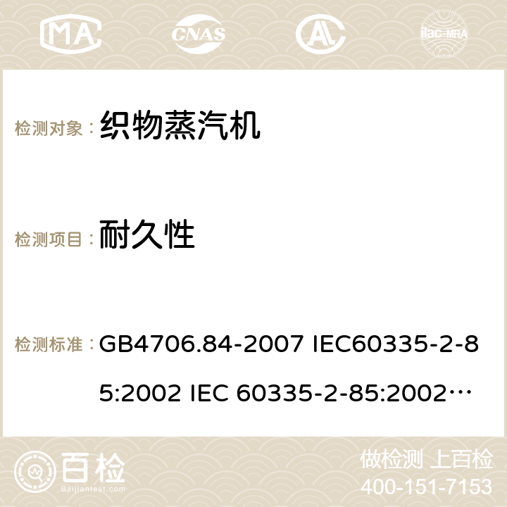 耐久性 家用和类似用途电器的安全第2部分：织物蒸汽机的特殊要求 GB4706.84-2007 IEC60335-2-85:2002 IEC 60335-2-85:2002/AMD1:2008 IEC 60335-2-85:2002/AMD2:2017 EN 60335-2-85-2003 18