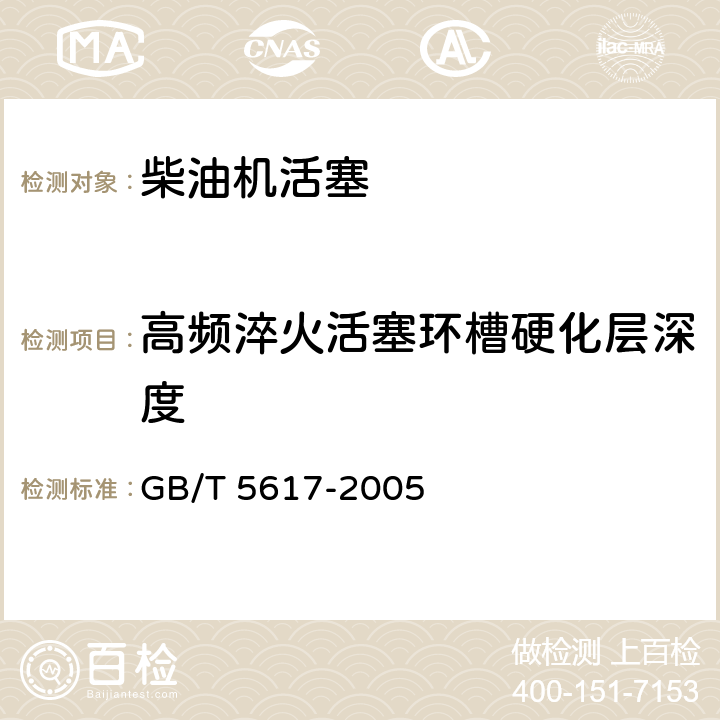 高频淬火活塞环槽硬化层深度 《钢的感应淬火或火焰淬火后有效硬化层深度的测定 》 GB/T 5617-2005