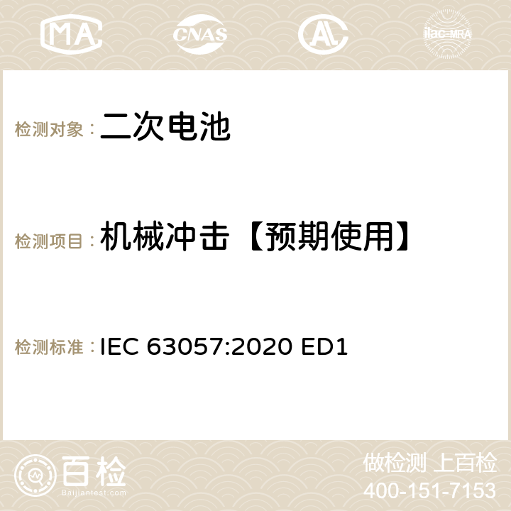 机械冲击【预期使用】 IEC 63057-2020 含有碱性或其他非酸性电解质的二次电池和电池 非推进式道路车辆用二次锂电池的安全要求