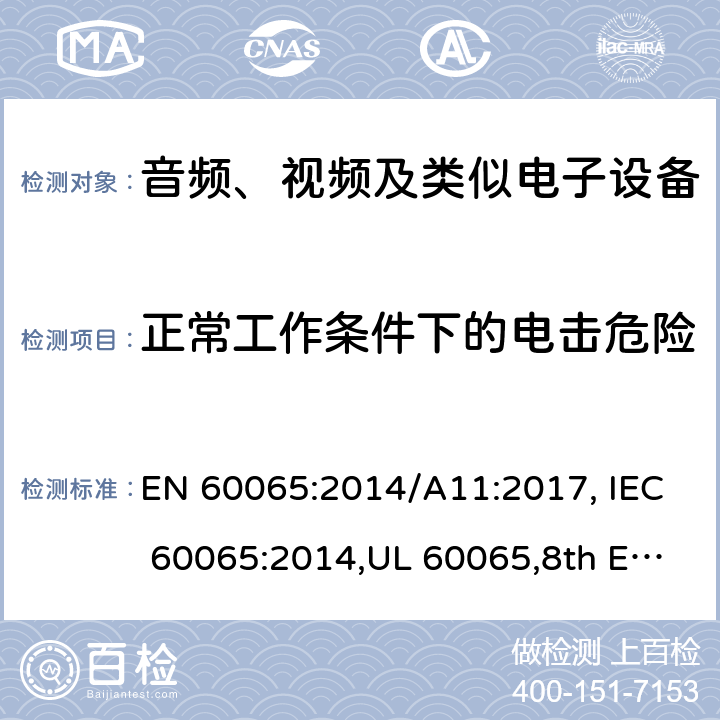 正常工作条件下的电击危险 音频、视频及类似电子设备 安全要求 EN 60065:2014/A11:2017, IEC 60065:2014,UL 60065,8th Edition,2015-09-30, CAN/CSA-C22.2 No,60065:2016, AS/NZS 60065:2018 9