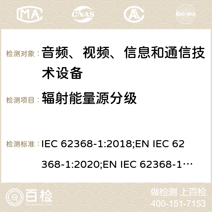 辐射能量源分级 音频、视频、信息和通信技术设备 第1部分：安全要求 IEC 62368-1:2018;
EN IEC 62368-1:2020;
EN IEC 62368-1:2020/A11:2020 10.2