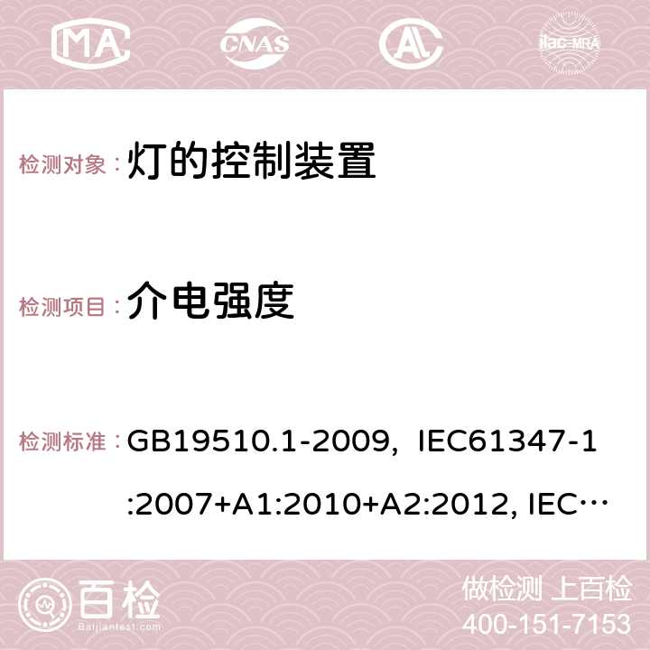 介电强度 灯的控制装置 第1部分:一般要求和安全要求 GB19510.1-2009, IEC61347-1:2007+A1:2010+A2:2012, IEC61347-1:2015, IEC 61347-1:2015+A1:2017, EN61347-1:2008+ A1:2011+A2:2013, EN61347-1:2015 12