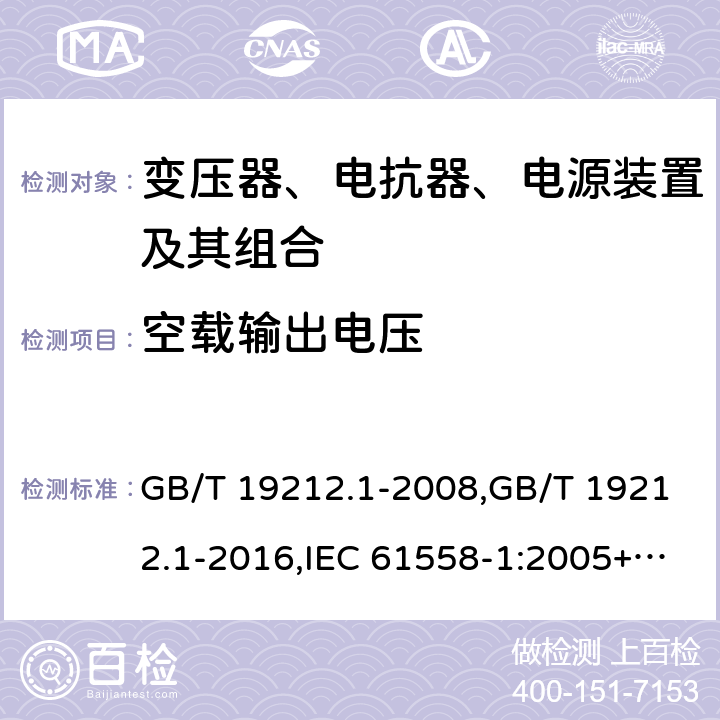 空载输出电压 变压器、电抗器、电源装置及其组合的安全 第1部分：通用要求和试验 GB/T 19212.1-2008,GB/T 19212.1-2016,IEC 61558-1:2005+A1:2009+A2:2017,EN 61558-1:2005+A1:2009 12