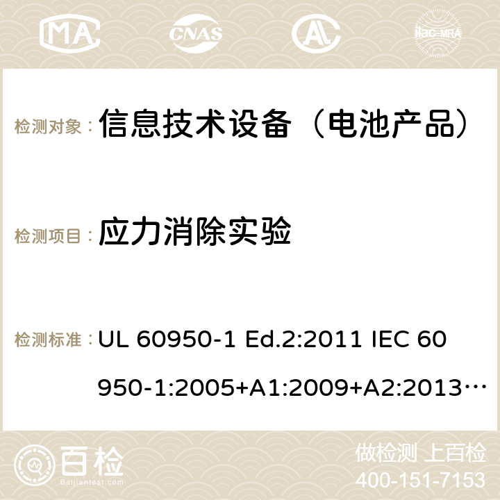 应力消除实验 UL 60950-1 信息技术设备-安全-第1部分：通用要求  Ed.2:2011 IEC 60950-1:2005+A1:2009+A2:2013 BS EN 60950-1:2006+A2:2013 CAN/CSA-C22.2 NO.60950-1 -07 4.2.7