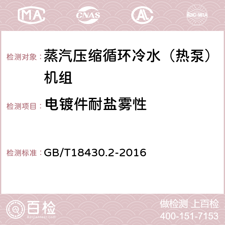 电镀件耐盐雾性 蒸汽压缩循环冷水（热泵）机组 第2部分：用户及类似用途的冷水（热泵）机组 GB/T18430.2-2016 5.1.7