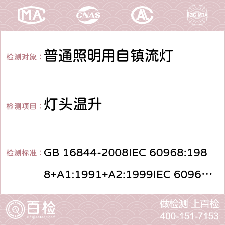 灯头温升 普通照明用自镇流灯的安全要求 GB 16844-2008
IEC 60968:1988+A1:1991+A2:1999
IEC 60968:2012
IEC 60968:2015
EN 60968:2013
EN 60968:2013+A11:2014
EN 60968:2015
AS/NZS 60968:2001 9