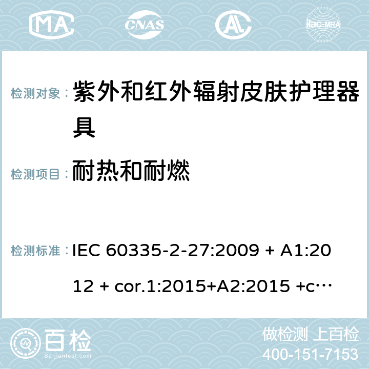 耐热和耐燃 家用及类似用途电器 安全性 第2-27部分:紫外和红外辐射皮肤护理器具的特殊要求 IEC 60335-2-27:2009 + A1:2012 + cor.1:2015+A2:2015 +cor.2:2016;CSV/COR1:2015,IEC 60335-2-27:2019,AS/NZS 60335.2.27:2010 + A1:2014 + A2:2015,AS/NZS 60335.2.27:2016 + A1:2017,EN 60335-2-27:2013 + A1:202 + A2:2020 30