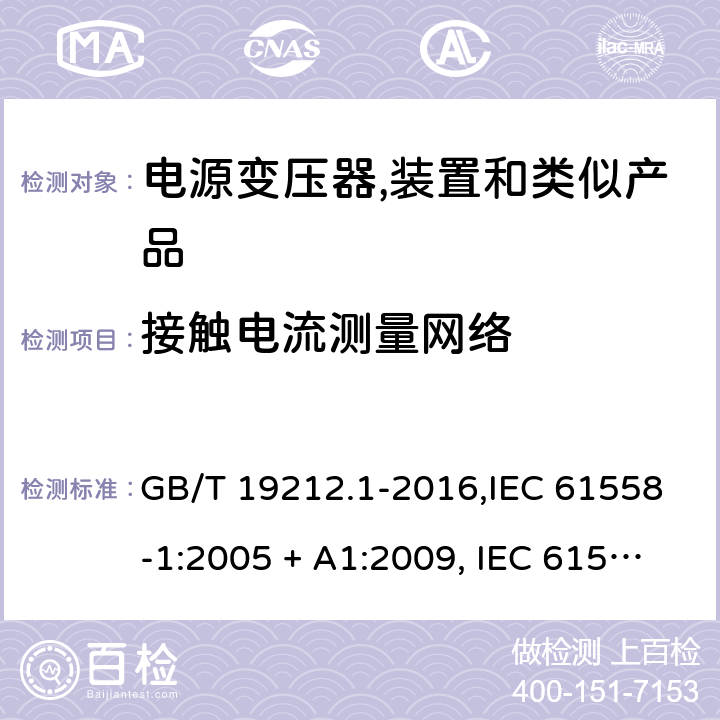 接触电流测量网络 电源变压器,电源装置和类似产品的安全 第1部分:一般要求 GB/T 19212.1-2016,IEC 61558-1:2005 + A1:2009, IEC 61558-1:2017;AS/NZS 61558.1:2008 + A1:2009 + A2:2015,AS/NZS 61558.1:2018+A1:2020,EN 61558-1:2005 + A1:2009,EN IEC 61558-1:2019 附录J