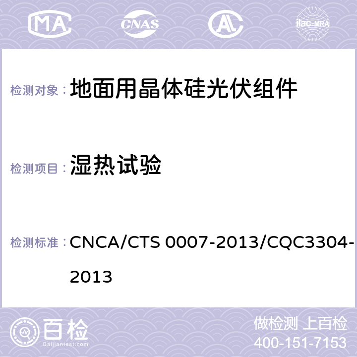 湿热试验 CNCA/CTS 0007-20 《地面用晶体硅光伏组件环境适应性测试要求 第2部分：湿热气候条件》 13/CQC3304-2013 10.9