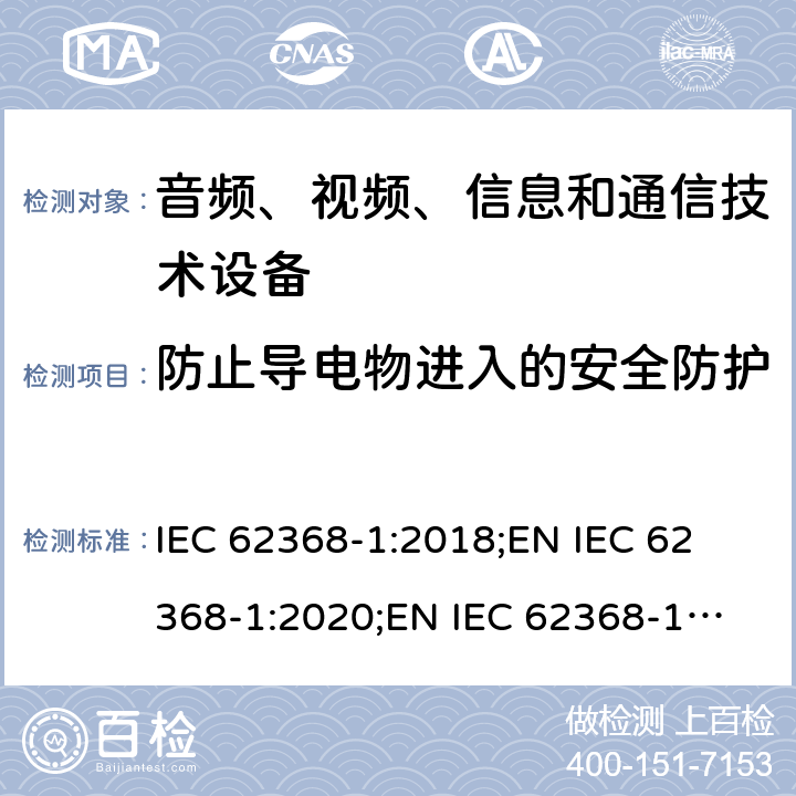 防止导电物进入的安全防护 音频、视频、信息和通信技术设备 第1部分：安全要求 IEC 62368-1:2018;
EN IEC 62368-1:2020;
EN IEC 62368-1:2020/A11:2020 附录P