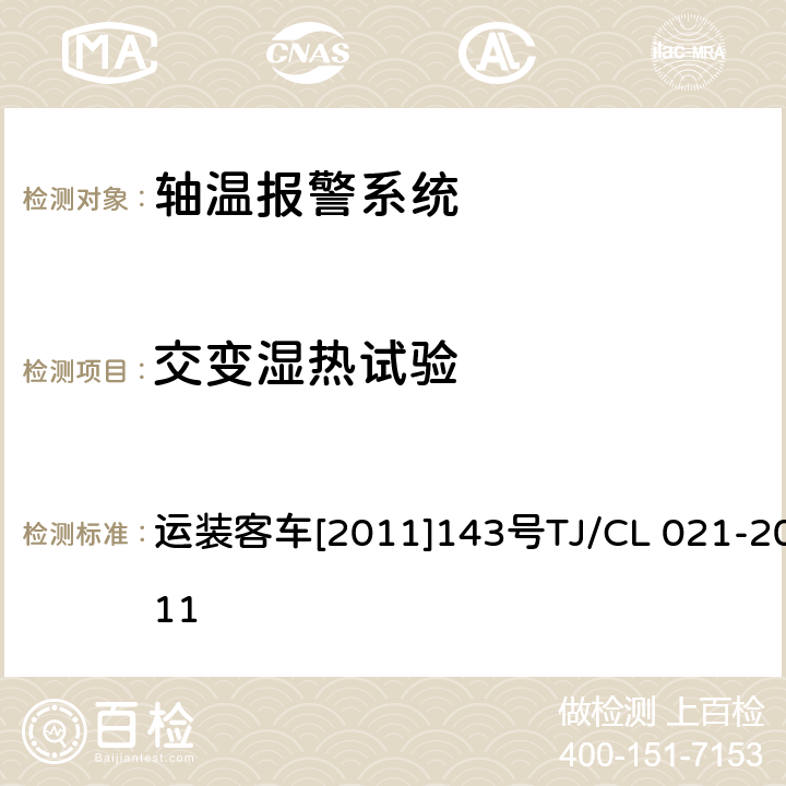 交变湿热试验 运装客车[2011]143号 铁道客车用集中轴温报警器技术条件 运装客车[2011]143号
TJ/CL 021-2011 7.7