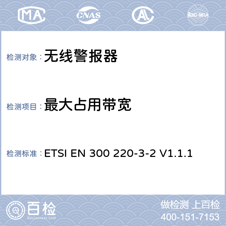 最大占用带宽 短程设备（SRD）运行在25 MHz至1 000 MHz的频率范围内;第3-2部分：涵盖第2014/53/EU号指令第3.2条基本要求的协调标准；无线警报器运行在指定的LDC/HR频段868.60MHz至868.70MHz、869.25MHz至869.40MHz、869.65MHz至869.70MHz ETSI EN 300 220-3-2 V1.1.1 4.3.3