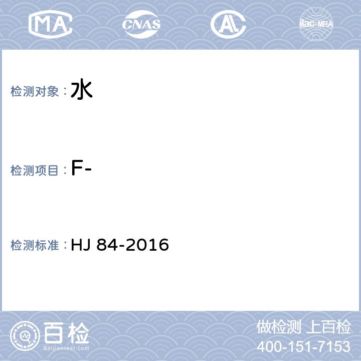 F- 水质 无机阴离子（F-、Cl-、NO2-、Br-、NO3-、PO43-、SO32-、SO42-）的测定 离子色谱法 HJ 84-2016