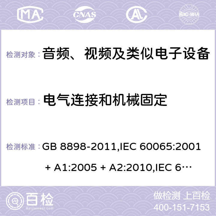 电气连接和机械固定 音频、视频及类似电子设备 安全要求 GB 8898-2011,IEC 60065:2001 + A1:2005 + A2:2010,IEC 60065:2014+cor.1:2015+cor.1:2016,AS/NZS 60065:2012+A1:2015,AS/NZS 60065:2018;EN 60065:2002 + A1:2006 + A11:2008 + A2:2010 + A12:2011,EN 60065:2014+AC:2016+A11:2017+AC:2017--01 17