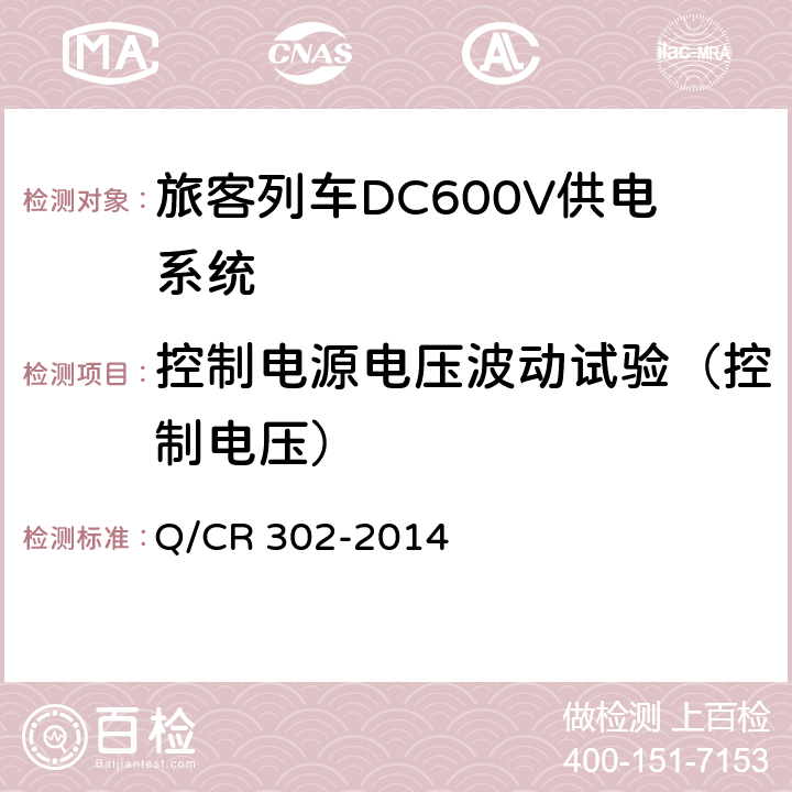 控制电源电压波动试验（控制电压） Q/CR 302-2014 《旅客列车DC600V供电系统技术要求及试验》  A.2.3.19、B.5.8