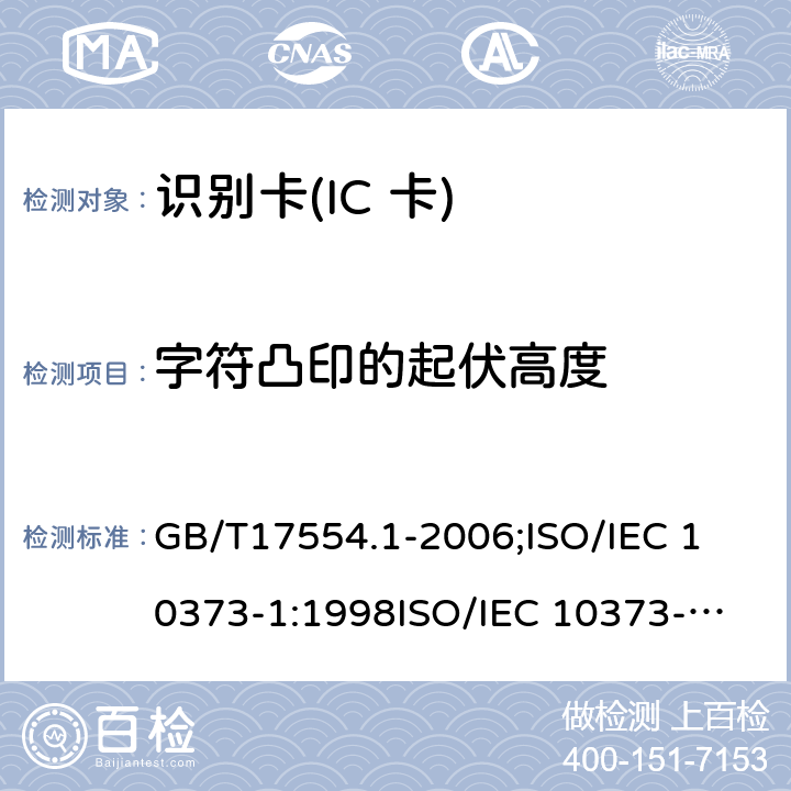 字符凸印的起伏高度 识别卡 测试方法 第1部分:一般特性测试 GB/T17554.1-2006;
ISO/IEC 10373-1:1998
ISO/IEC 10373-1:2006 5.15