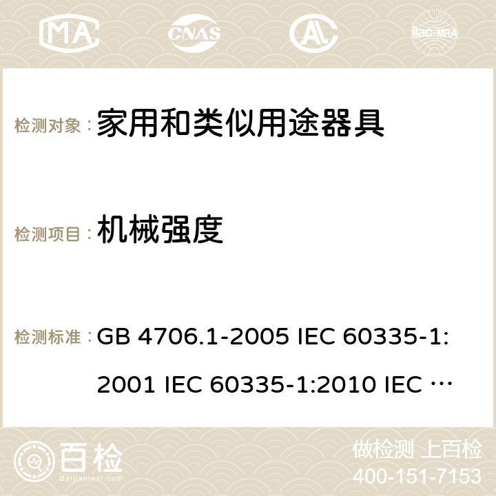 机械强度 家用和类似用途电器的安全  第1部分：通用要求 GB 4706.1-2005 IEC 60335-1:2001 IEC 60335-1:2010 IEC 60335-1:2010/AMD1:2013 IEC 60335-1:2010/AMD2:2016 EN 60335-1-1994 EN 60335-1-2012+A11:2014+A13:2017 EN 60335-1:2002+A1:2004+A2:2006+A13:2008 21