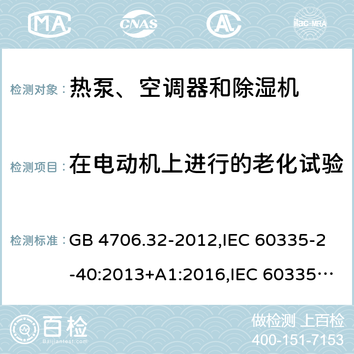 在电动机上进行的老化试验 家用和类似用途电器的安全 第2-40部分：热泵、空调器和除湿机的特殊要求 GB 4706.32-2012,IEC 60335-2-40:2013+A1:2016,IEC 60335-2-40:2018,AS/NZS 60335.2.40:2001+A1:2007,AS/NZS 60335.2.40:2006,AS/NZS 60335.2.40:2015,AS/NZS 60335.2.40:2019,EN 60335-2-40:2003+cor:2010+cor:2006+A11:2004+A12:2005+A1:2006+A2:2009+A13:2012+AC:2013 附录C