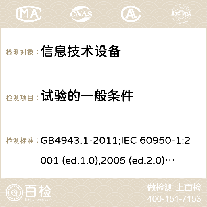 试验的一般条件 信息技术设备-安全 第1部分：通用要求 GB4943.1-2011;IEC 60950-1:2001 (ed.1.0),2005 (ed.2.0) +a1:2009+a2:2013, 2012 (ed2.1) ,2013 (ed2.2) 1.4