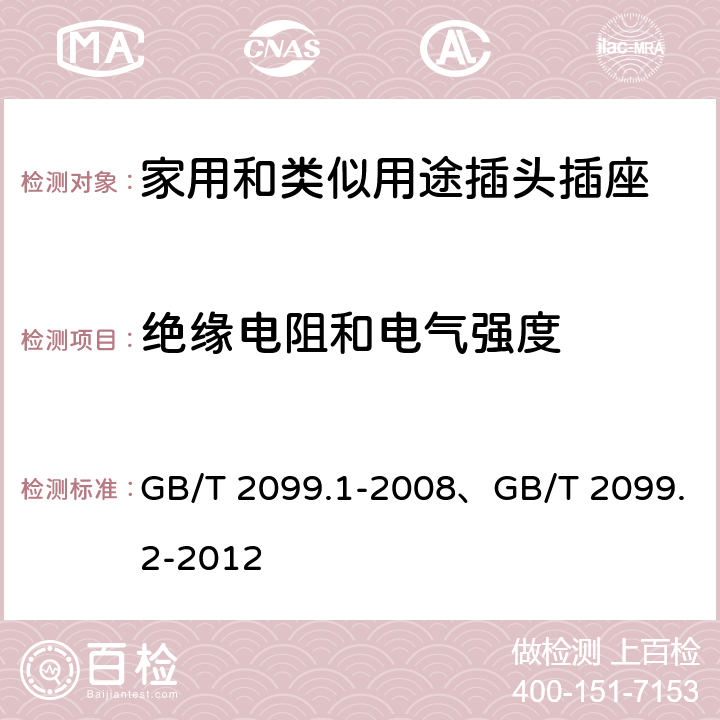 绝缘电阻和电气强度 家用和类似用途插头插座 第一部分：通用要求、家用和类似用途插头插座 第2部分：器具插座的特殊要求 GB/T 2099.1-2008、GB/T 2099.2-2012 17