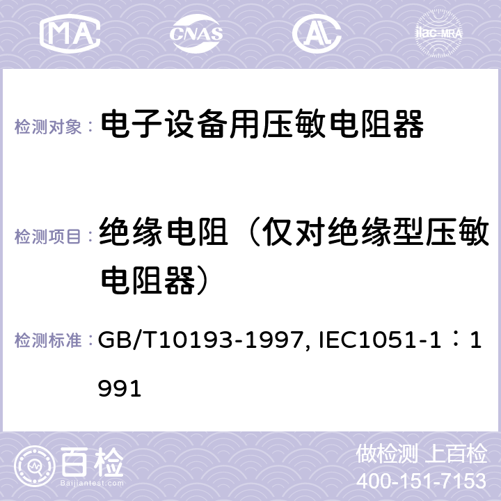 绝缘电阻（仅对绝缘型压敏电阻器） GB/T 10193-1997 电子设备用压敏电阻器 第1部分:总规范