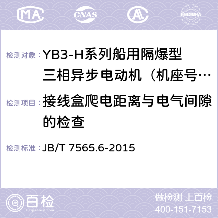 接线盒爬电距离与电气间隙的检查 隔爆型三相异步电动机技术条件 第6部分：YB3-H系列船用隔爆型三相异步电动机（机座号63～355） JB/T 7565.6-2015 5.9