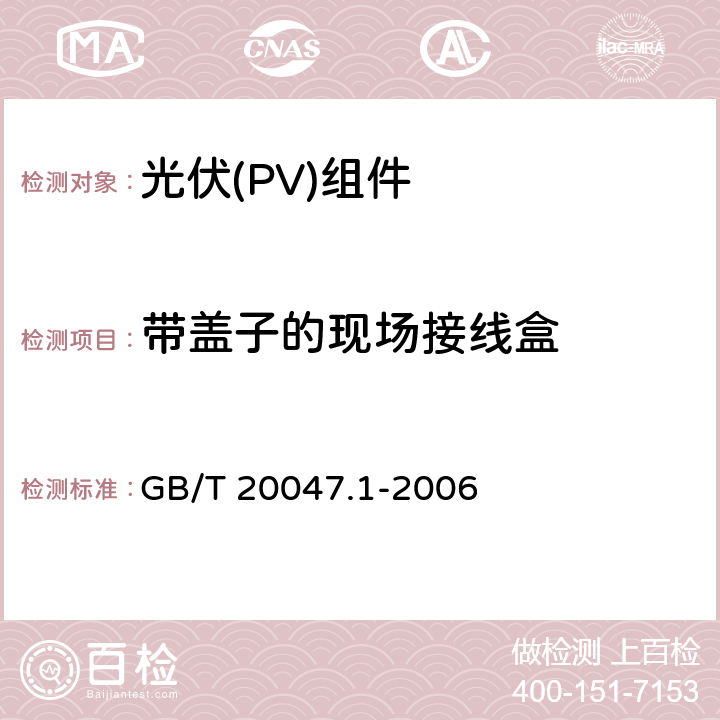 带盖子的现场接线盒 《光伏(PV)组件安全鉴定 第1部分:结构要求》 GB/T 20047.1-2006 10