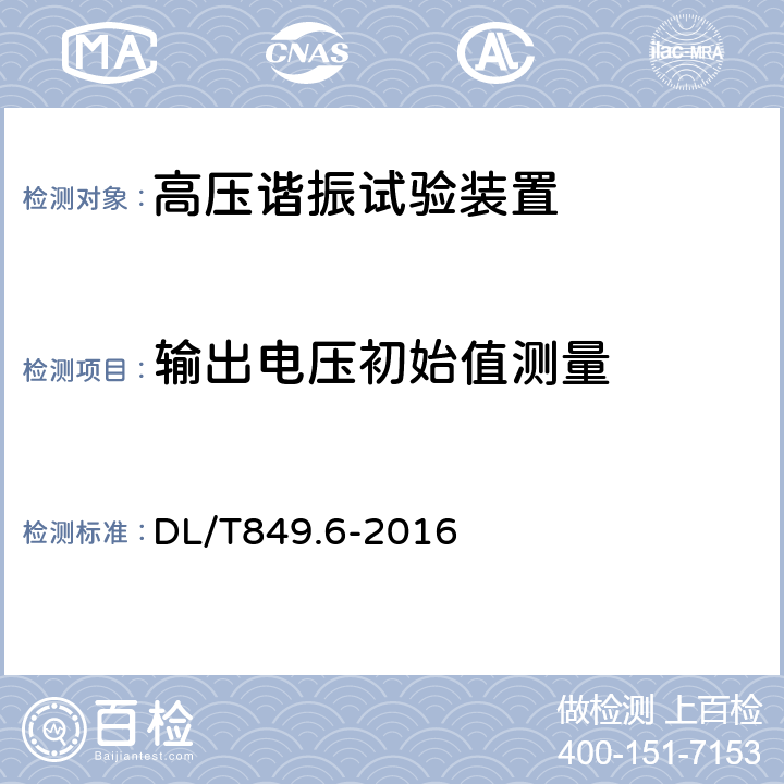 输出电压初始值测量 电力设备专用测试仪器通用技术条件 第6部分：高压谐振试验装置 DL/T849.6-2016 6.12