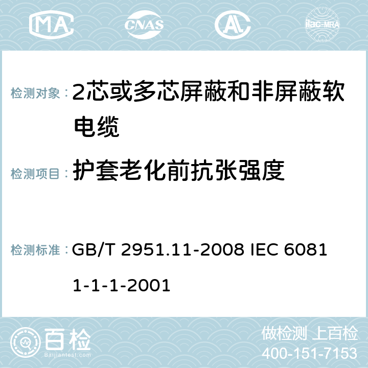 护套老化前抗张强度 电缆和光缆绝缘和护套材料通用试验方法 第11部分;通用试验方法－厚度和外形尺寸测量－机械性能试验 GB/T 2951.11-2008
 IEC 60811-1-1-2001 9.2