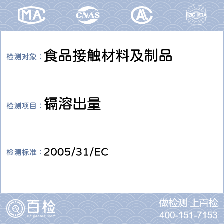 镉溶出量 2005/31/EC 2005年4月29日的委员会指令2005/31 / EC，对理事会指令84/500 / EEC进行了修订，涉及要与食品接触的陶瓷制品的分析方法的符合性声明和性能标准（与EEA相关的文本） 