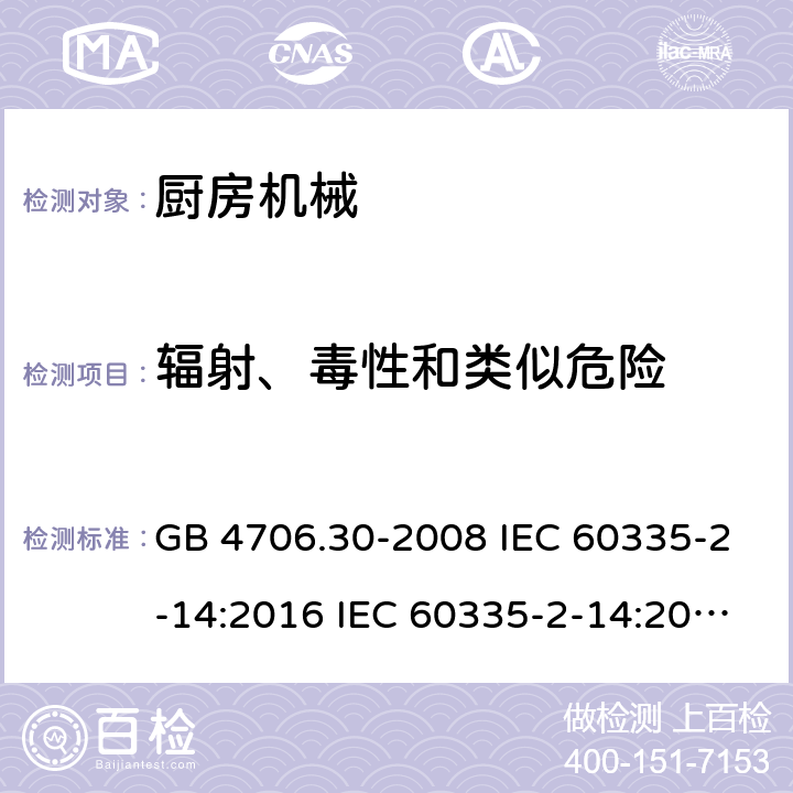 辐射、毒性和类似危险 家用和类似用途电器安全 厨房机械的特殊要求 GB 4706.30-2008 IEC 60335-2-14:2016 IEC 60335-2-14:2016+A1:2019 EN 60335-2-14:2006+A1:2008+A11:2012+A12:2016 AS/NZS 60335.2.14:2013 AS/NZS 60335.2.14:2017 32