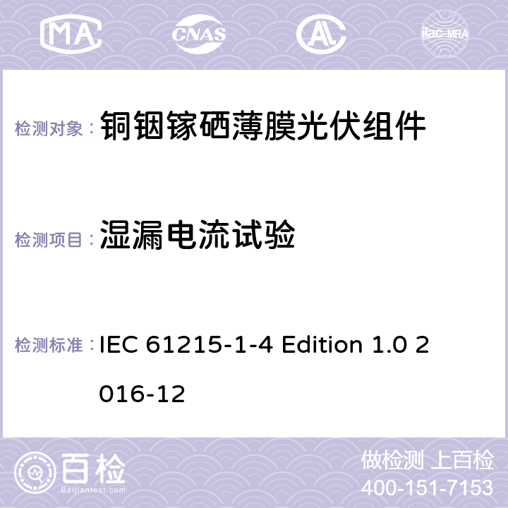 湿漏电流试验 《地面用光伏组件—设计鉴定和定型—第1-4 部分：铜铟镓硒薄膜光伏组件的特殊试验要求》 IEC 61215-1-4 Edition 1.0 2016-12 11.15